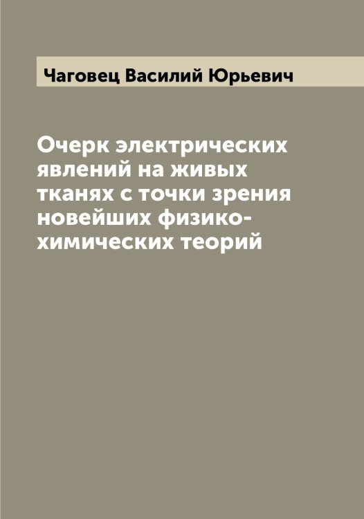 Обложка книги «Очерк электрических явлений на живых тканях с точки зрения новейших физико-химических теорий» — Чаговец Василий Юрьевич, ISBN 9785521296774