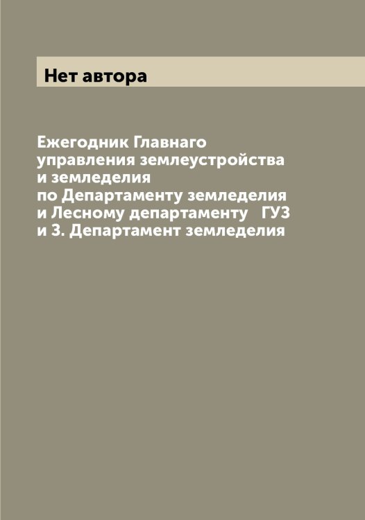 Обложка книги «Ежегодник Главнаго управления землеустройства и земледелия по Департаменту земледелия и Лесному департаменту   ГУЗ и З. Департамент земледелия» — Нет автора, ISBN 9785519821827