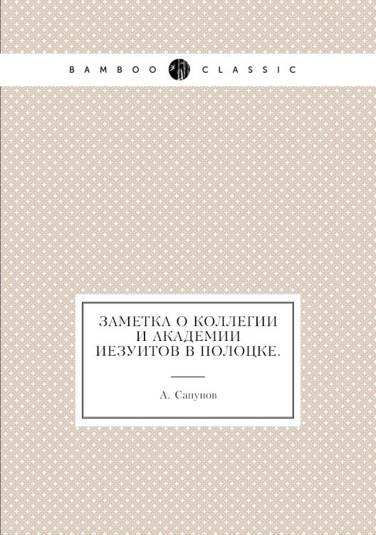 Обложка книги «Заметка о коллегии и академии иезуитов в Полоцке.» — А. Сапунов, ISBN 9785424137785