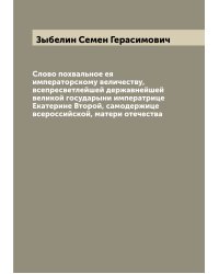 Слово похвальное ея императорскому величеству, всепресветлейшей державнейшей великой государыни императрице Екатерине Второй, самодержице всероссийской, матери отечества