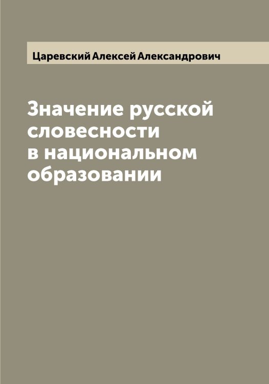 Обложка книги «Значение русской словесности в национальном образовании» — Царевский Алексей Александрович, ISBN 9785521294251