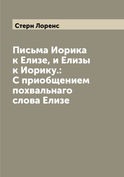 Обложка книги «Письма Иорика к Елизе, и Елизы к Иорику.: С приобщением похвальнаго слова Елизе» — Стерн Лоренс, ISBN 9785519754620