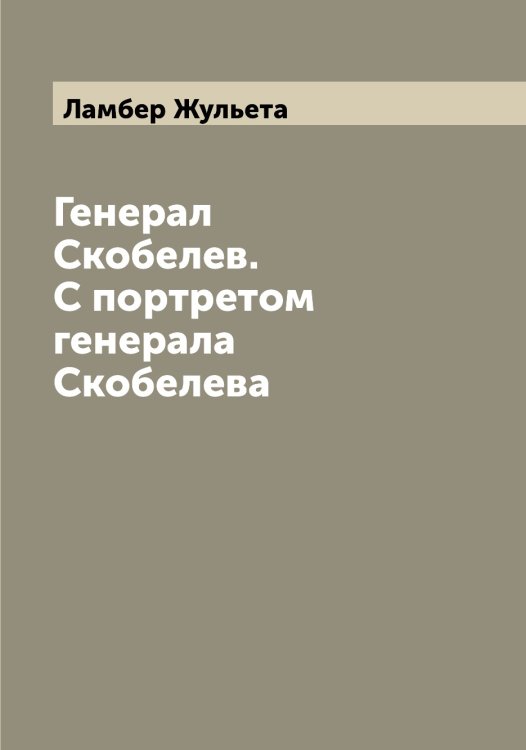 Обложка книги «Генерал Скобелев. С портретом генерала Скобелева» — Ламбер Жульета, ISBN 9785519923774