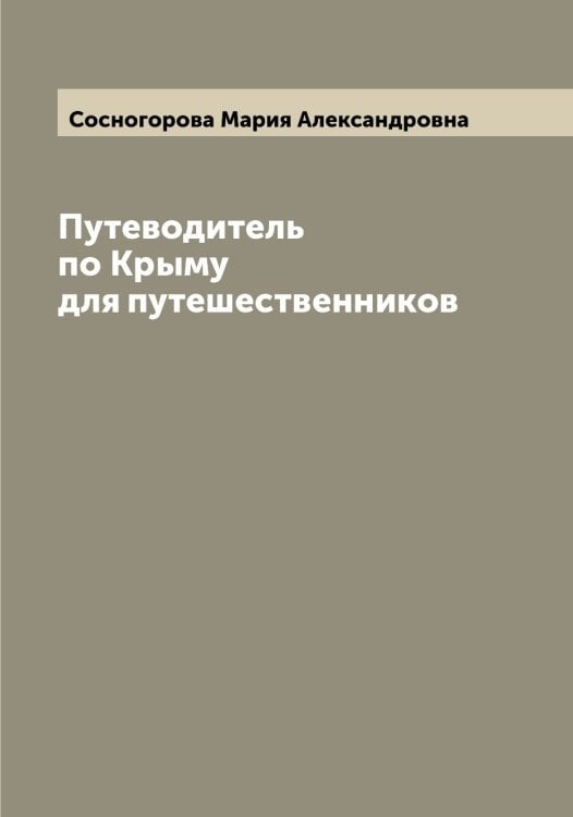 Обложка книги «Путеводитель по Крыму для путешественников» — Сосногорова Мария Александровна, ISBN 9785519750066