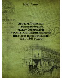Авраам Линкольн и великая борьба между Северными и Южными Американскими Штатами в продолжение 1861-1865 годов