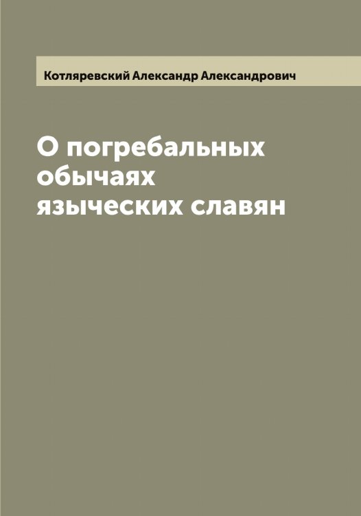 Обложка книги «О погребальных обычаях языческих славян» — Котляревский Александр Александрович, ISBN 9785519907453