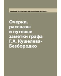 Очерки, рассказы и путевые заметки графа Г.А. Кушелева-Безбородко