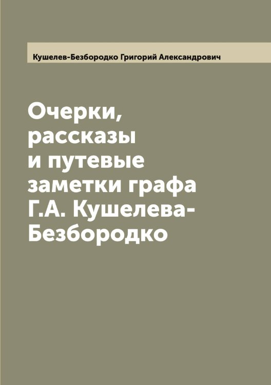 Очерки, рассказы и путевые заметки графа Г.А. Кушелева-Безбородко Обложка книги «Очерки, рассказы и путевые заметки графа Г.А. Кушелева-Безбородко» — Кушелев-Безбородко Григорий Александрович, ISBN 9785519920544