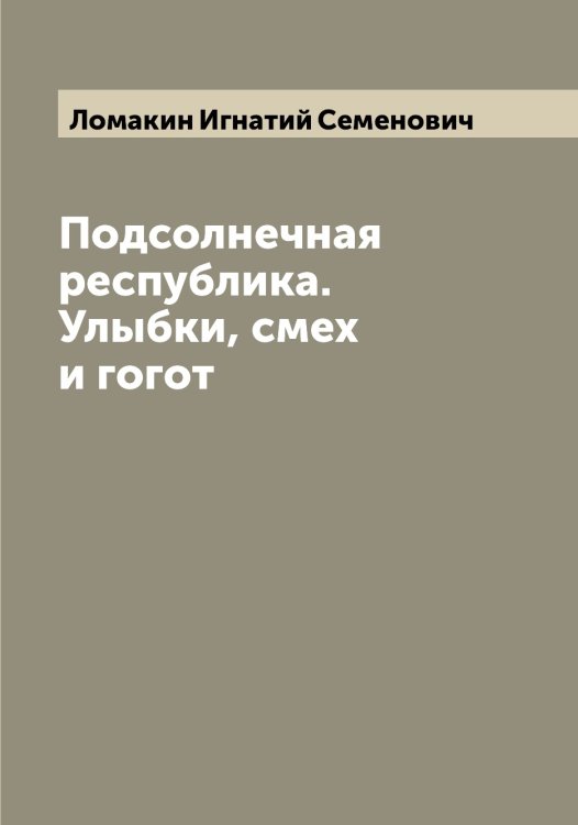 Обложка книги «Подсолнечная республика. Улыбки, смех и гогот» — Ломакин Игнатий Семенович, ISBN 9785519938051