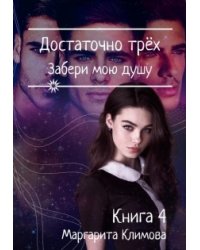 Достаточно Трёх. Забери мою душу. Книга 4