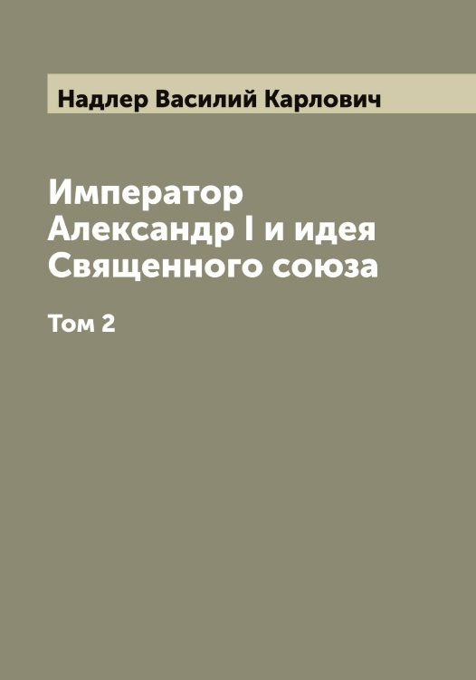 Обложка книги «Император Александр I и идея Священного союза» — Надлер Василий Карлович, ISBN 9785519985338