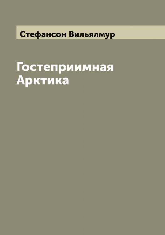 Обложка книги «Гостеприимная Арктика» — Стефансон Вильялмур, ISBN 9785519754743