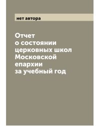 Отчет о состоянии церковных школ Московской епархии за учебный год