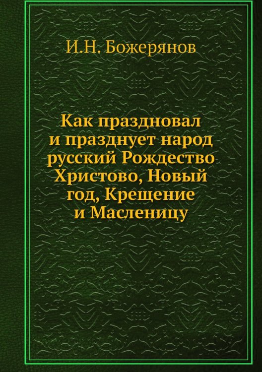 Как праздновал и празднует народ русский Рождество Христово, Новый год, Крещение и Масленицу