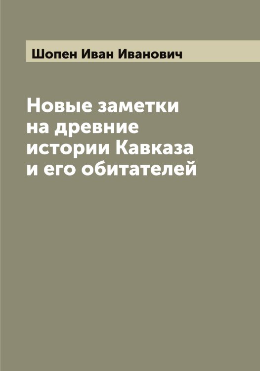 Обложка книги «Новые заметки на древние истории Кавказа и его обитателей» — Шопен Иван Иванович, ISBN 9785521314690