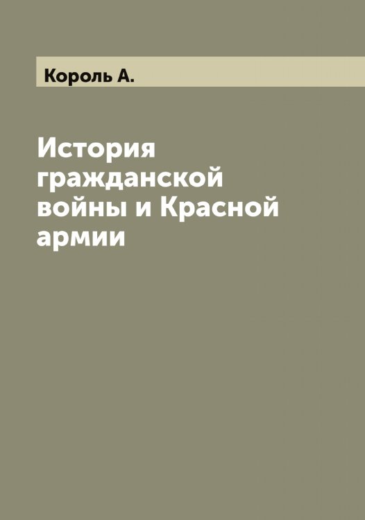 Обложка книги «История гражданской войны и Красной армии» — Король А., ISBN 9785519904537