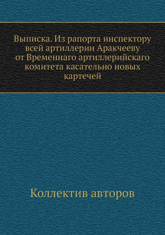 Выписка. Из рапорта инспектору всей артиллерии Аракчееву от Временнаго артиллерийскаго комитета касательно новых картечей