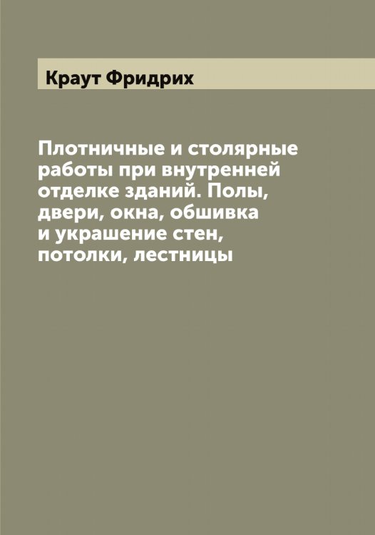 Обложка книги «Плотничные и столярные работы при внутренней отделке зданий. Полы, двери, окна, обшивка и украшение стен, потолки, лестницы» — Краут Фридрих, ISBN 9785519909990