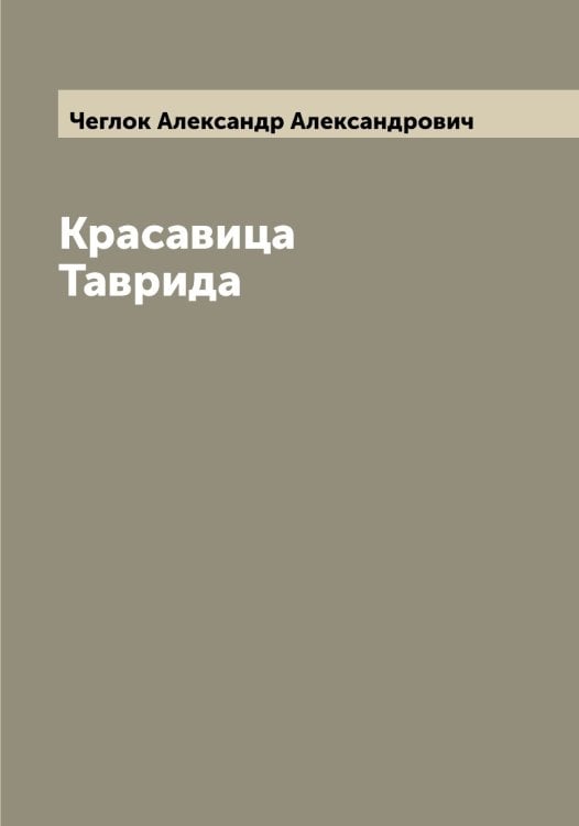 Красавица Таврида Обложка книги «Красавица Таврида» — Чеглок Александр Александрович, ISBN 9785521298785