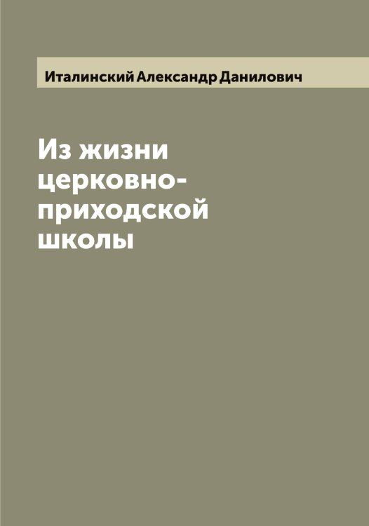 Обложка книги «Из жизни церковно-приходской школы» — Италинский Александр Данилович, ISBN 9785519874274