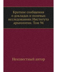 Краткие сообщения о докладах и полевых исследованиях Института археологии. Том 94