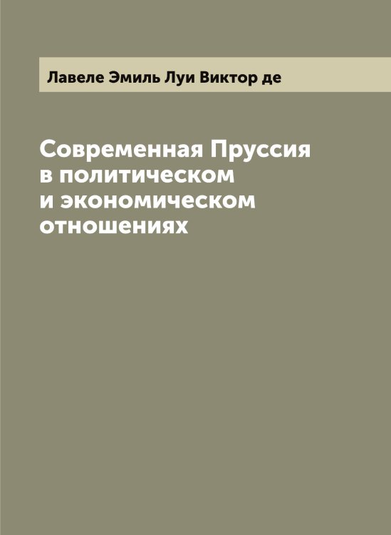 Обложка книги «Современная Пруссия в политическом и экономическом отношениях» — Лавеле Эмиль Луи Виктор де, ISBN 9785519921626
