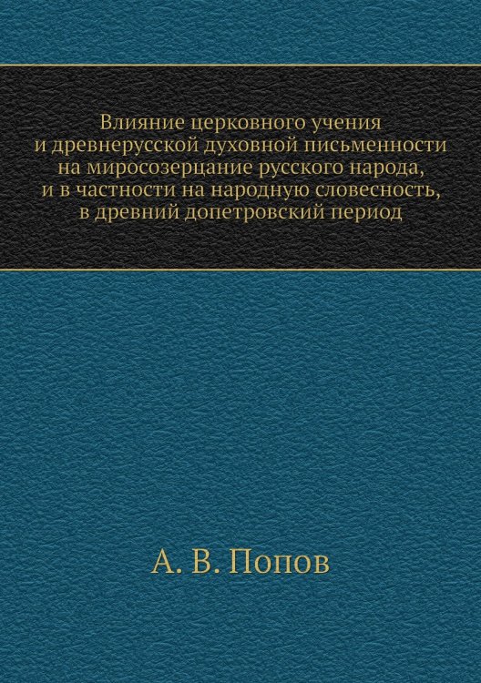 Влияние церковного учения и древнерусской духовной письменности на миросозерцание русского народа, и в частности на народную словесность, в древний допетровский период Влияние церковного учения и древнерусской духовной письменности на миросозерцание русского народа, и в частности на народную словесность, в древний допетровский период