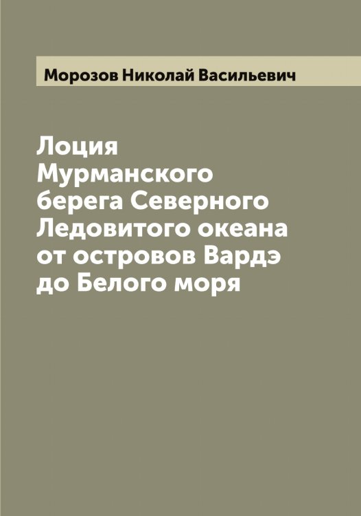 Лоция Мурманского берега Северного Ледовитого океана от островов Вардэ до Белого моря Обложка книги «Лоция Мурманского берега Северного Ледовитого океана от островов Вардэ до Белого моря» — Морозов Николай Васильевич, ISBN 9785519974837