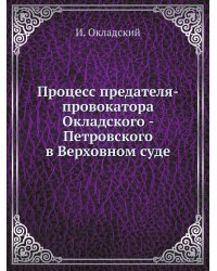 Процесс предателя-провокатора Окладского - Петровского в Верховном суде