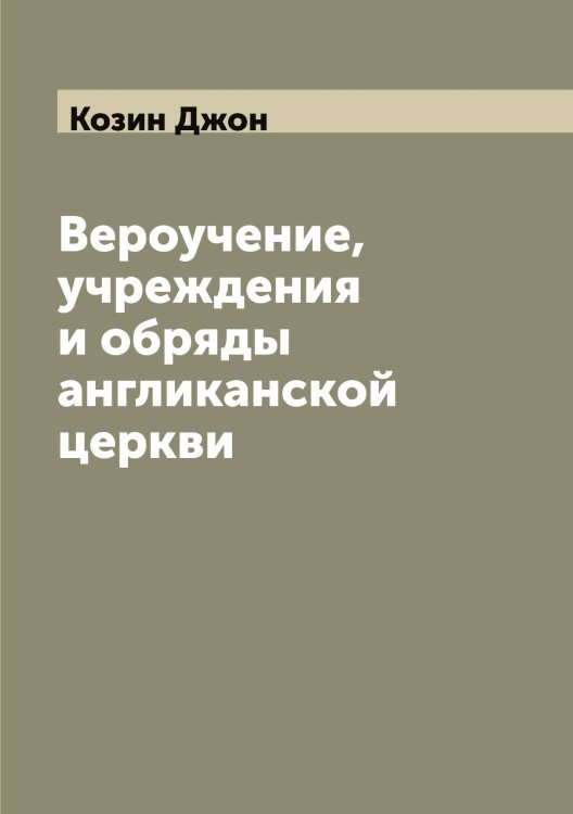 Обложка книги «Вероучение, учреждения и обряды англиканской церкви» — Козин Джон, ISBN 9785519896757