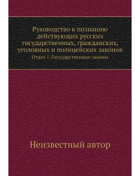 Руководство к познанию действующих русских государственных, гражданских, уголовных и полицейских законов