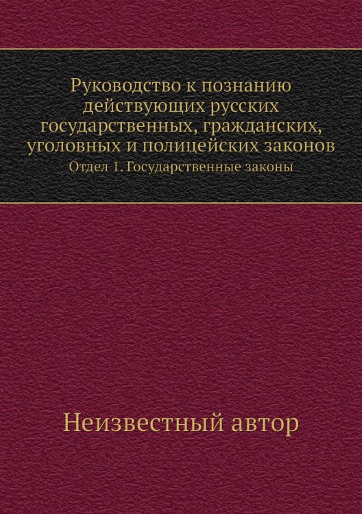Руководство к познанию действующих русских государственных, гражданских, уголовных и полицейских законов