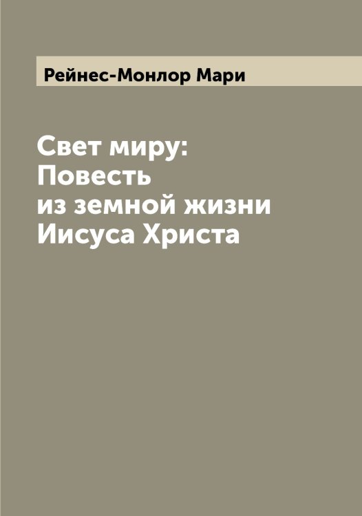 Обложка книги «Свет миру: Повесть из земной жизни Иисуса Христа» — Рейнес-Монлор Мари, ISBN 9785519804882