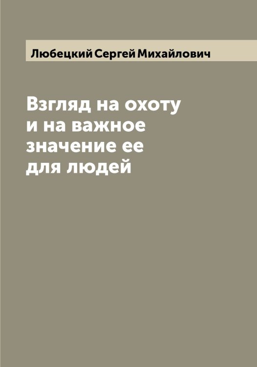 Обложка книги «Взгляд на охоту и на важное значение ее для людей» — Любецкий Сергей Михайлович, ISBN 9785519943239