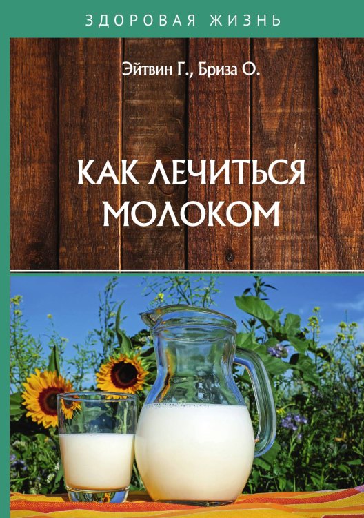 Обложка книги «Как лечиться молоком» — Г. Эйтвин; О. Бриза, ISBN 9785521764310