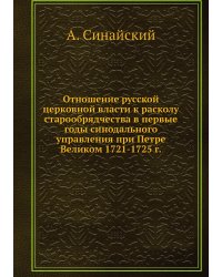 Отношение русской церковной власти к расколу старообрядчества в первые годы синодального управления при Петре Великом 1721-1725 г.
