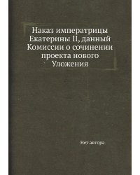 Наказ императрицы Екатерины II, данный Комиссии о сочинении проекта нового Уложения