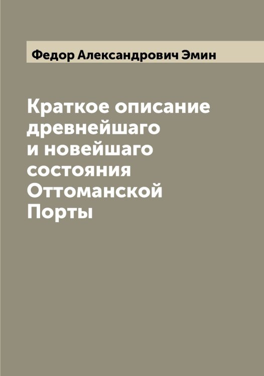 Обложка книги «Краткое описание древнейшаго и новейшаго состояния Оттоманской Порты» — Федор Александрович Эмин, ISBN 9785521391585