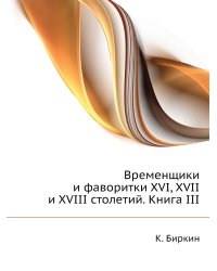 Временщики и фаворитки XVI, XVII и XVIII столетий. Книга III