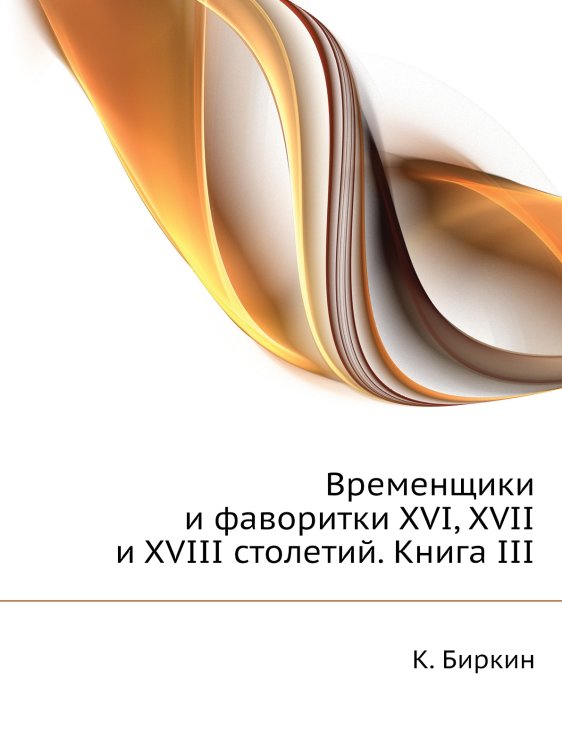 Временщики и фаворитки XVI, XVII и XVIII столетий. Книга III Временщики и фаворитки XVI, XVII и XVIII столетий. Книга III