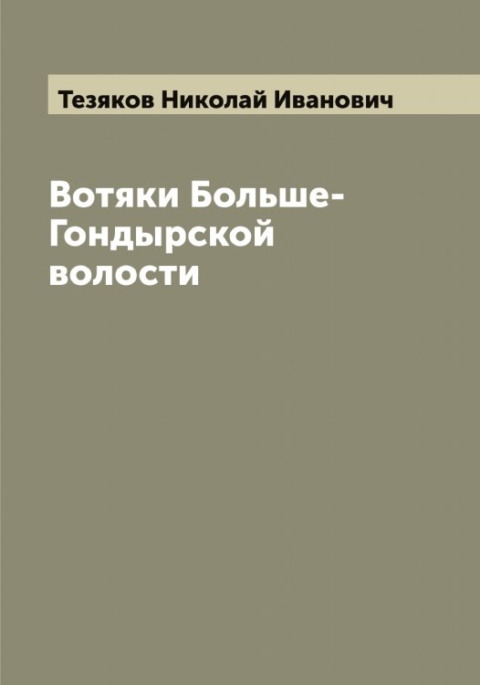 Обложка книги «Вотяки Больше-Гондырской волости» — Тезяков Николай Иванович, ISBN 9785519764209