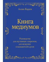 Книга медиумов. Руководство для изучающих спиритизм, для медиумов и вызывателей духов