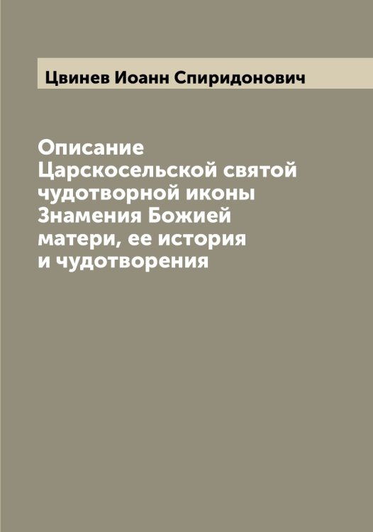 Обложка книги «Описание Царскосельской святой чудотворной иконы Знамения Божией матери, ее история и чудотворения» — Цвинев Иоанн Спиридонович, ISBN 9785521294886