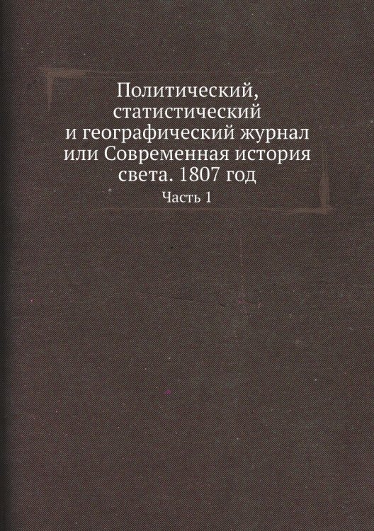 Политический, статистический и географический журнал или Современная история света. 1807 год
