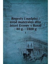 Regesty i nadpisi : svod materalov dlia istori Evreev v Rossi : 80 g. - 1800 g