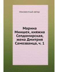 Марина Мнишех, княжна Сепдомирская, жена Дмитрия Самозванца, ч. 1
