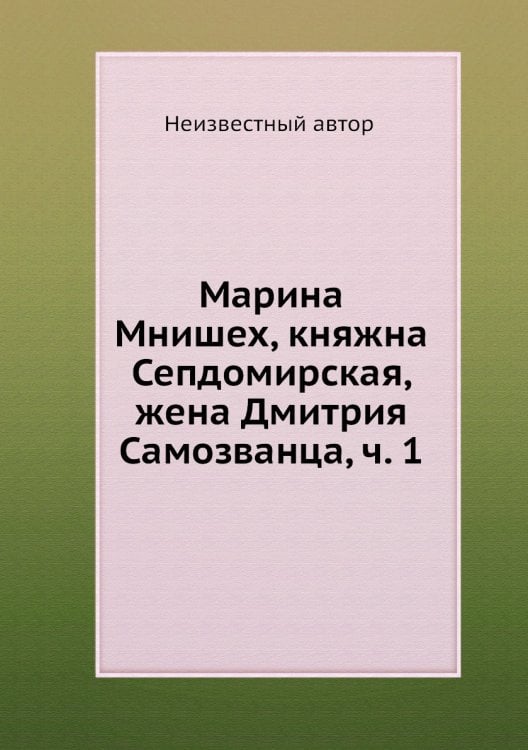 Марина Мнишех, княжна Сепдомирская, жена Дмитрия Самозванца, ч. 1