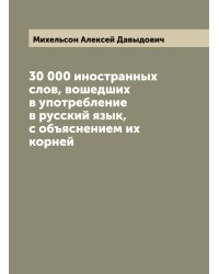30 000 иностранных слов, вошедших в употребление в русский язык, с объяснением их корней