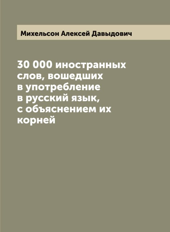 Обложка книги «30 000 иностранных слов, вошедших в употребление в русский язык, с объяснением их корней» — Михельсон Алексей Давыдович, ISBN 9785519970488