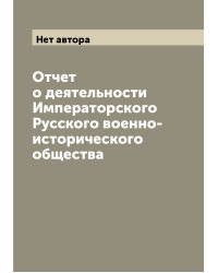 Отчет о деятельности Императорского Русского военно-исторического общества